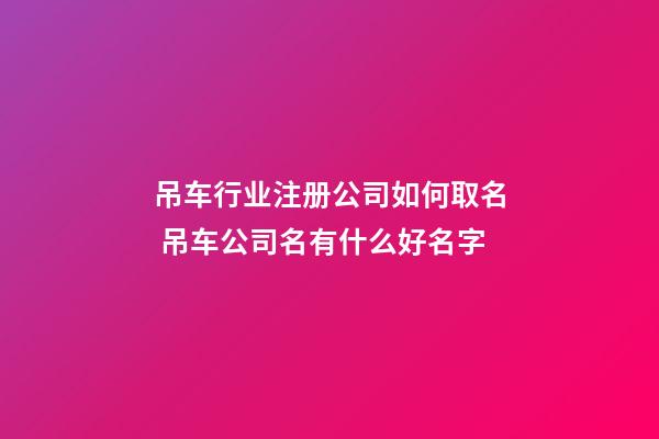 吊车行业注册公司如何取名 吊车公司名有什么好名字-第1张-公司起名-玄机派